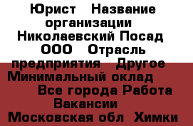 Юрист › Название организации ­ Николаевский Посад, ООО › Отрасль предприятия ­ Другое › Минимальный оклад ­ 20 000 - Все города Работа » Вакансии   . Московская обл.,Химки г.